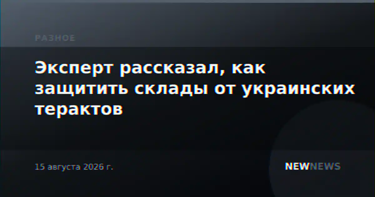 Эксперт рассказал, как защитить склады от украинских терактов