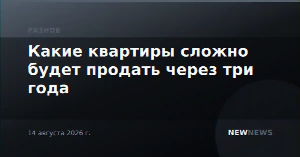 Какие квартиры сложно будет продать через три года