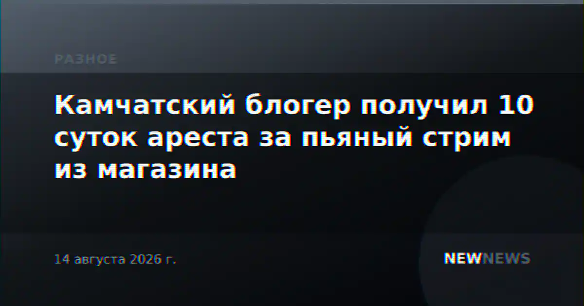 Камчатский блогер получил 10 суток ареста за пьяный стрим из магазина