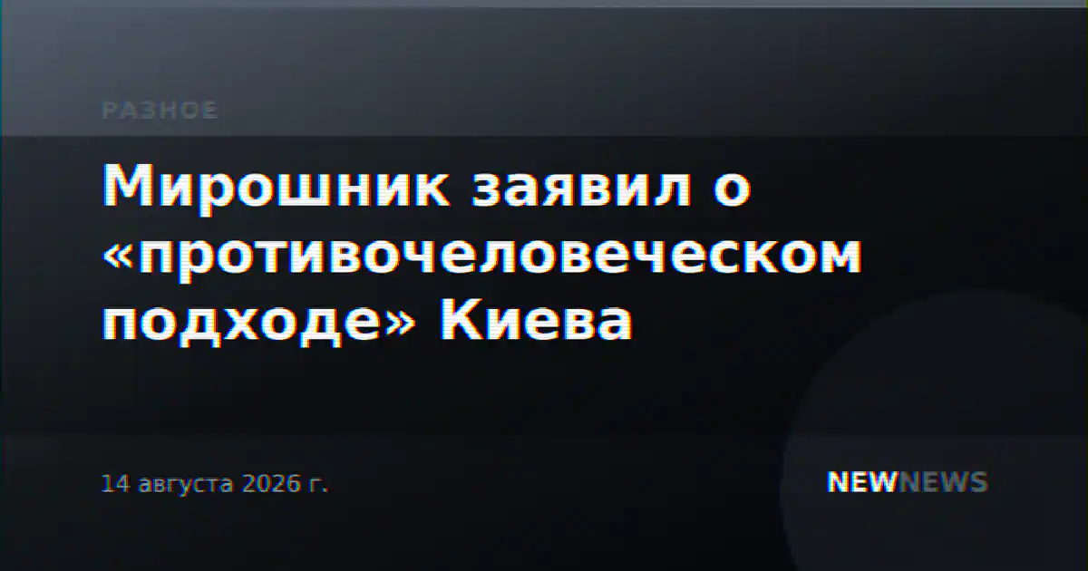 Мирошник заявил о «противочеловеческом подходе» Киева