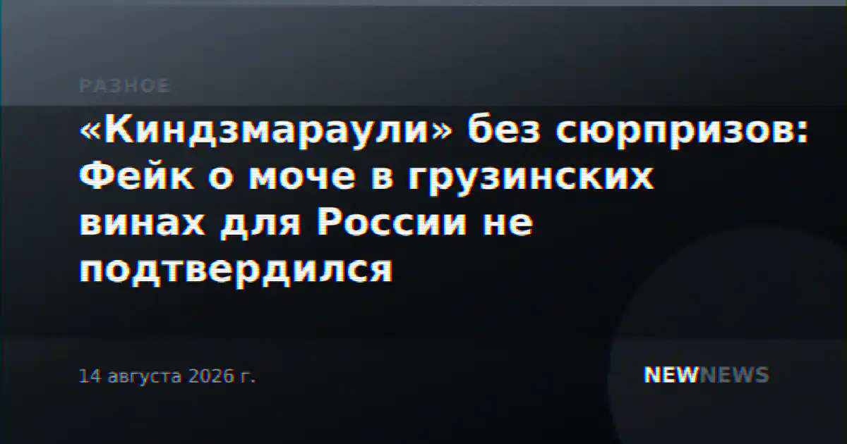 «Киндзмараули» без сюрпризов: Фейк о моче в грузинских винах для России не подтвердился