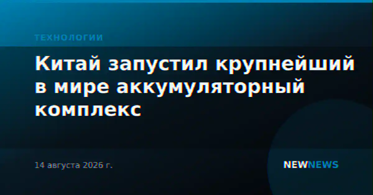 Китай запустил крупнейший в мире аккумуляторный комплекс