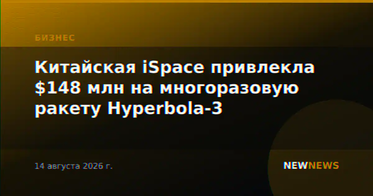 Китайская iSpace привлекла $148 млн на многоразовую ракету Hyperbola-3