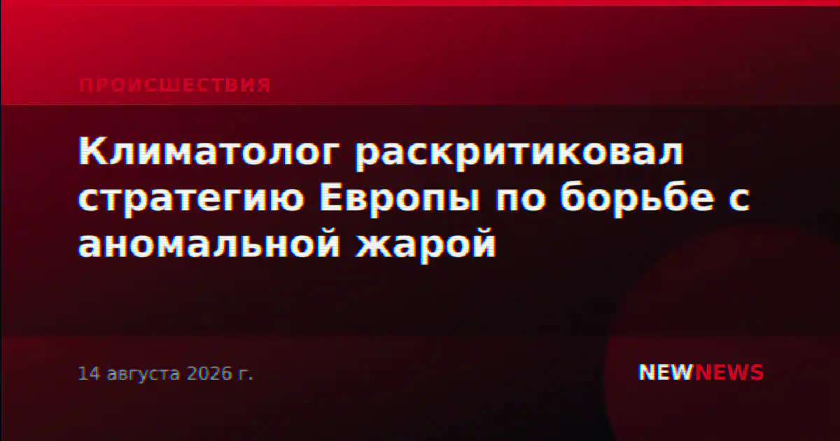 Климатолог раскритиковал стратегию Европы по борьбе с аномальной жарой