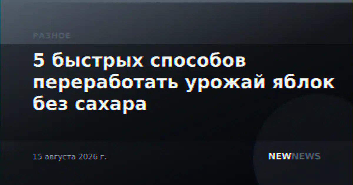 5 быстрых способов переработать урожай яблок без сахара