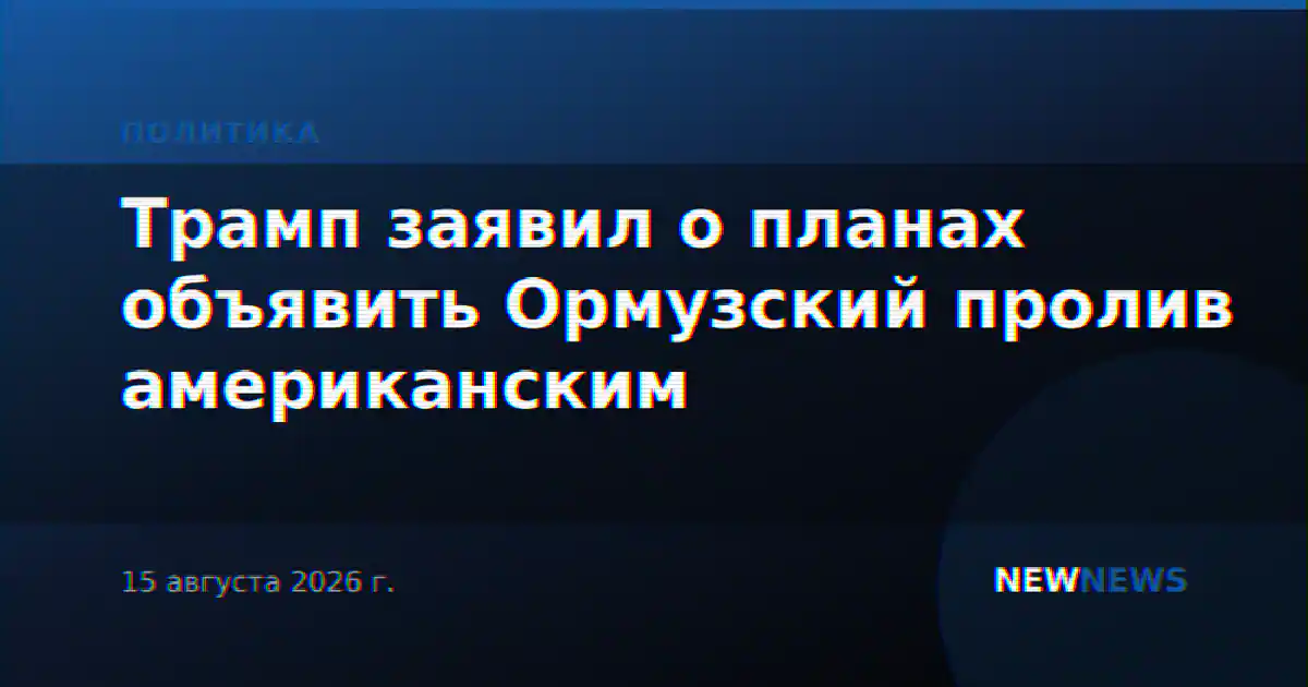 Трамп заявил о планах объявить Ормузский пролив американским