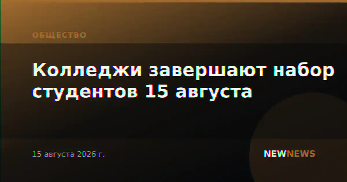 Колледжи завершают набор студентов 15 августа