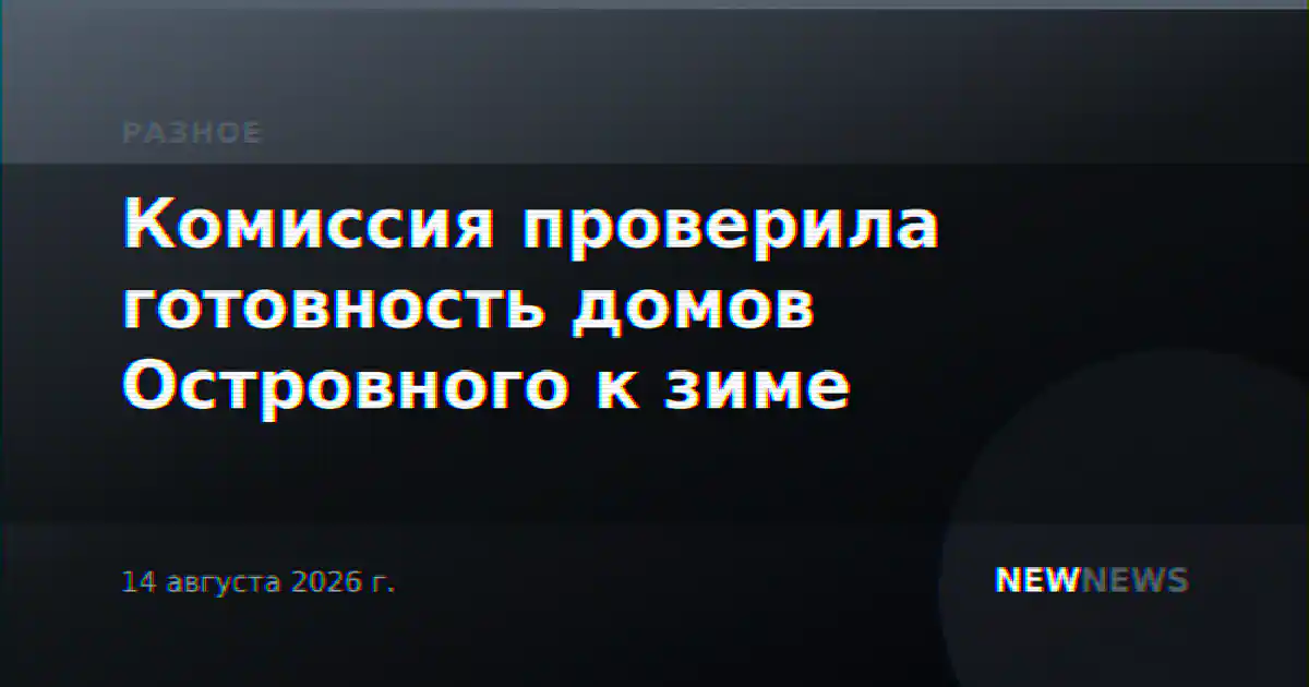 Комиссия проверила готовность домов Островного к зиме