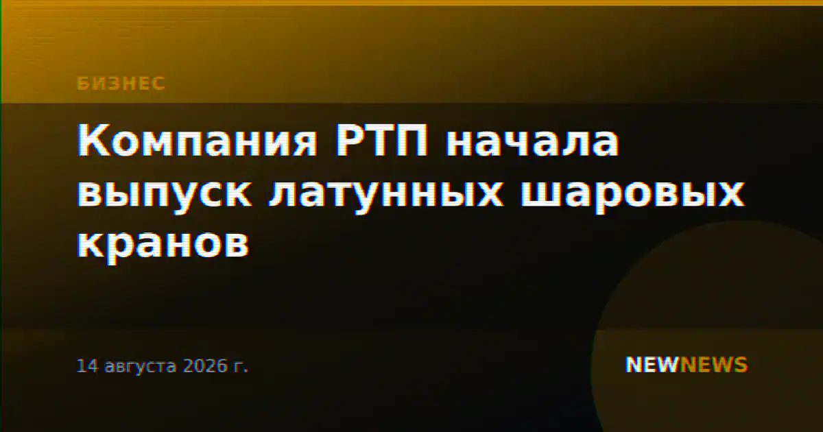 Компания РТП начала выпуск латунных шаровых кранов