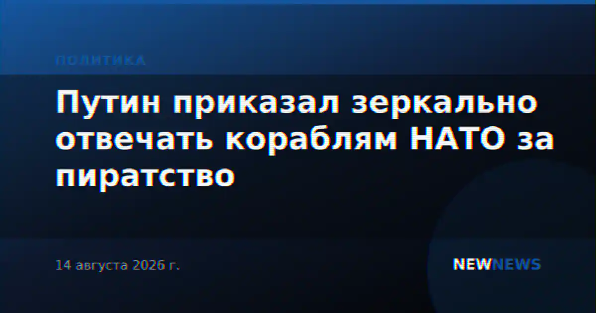 Путин приказал зеркально отвечать кораблям НАТО за пиратство