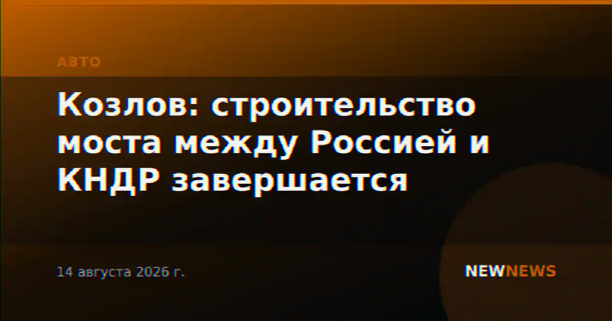 Козлов: строительство моста между Россией и КНДР завершается