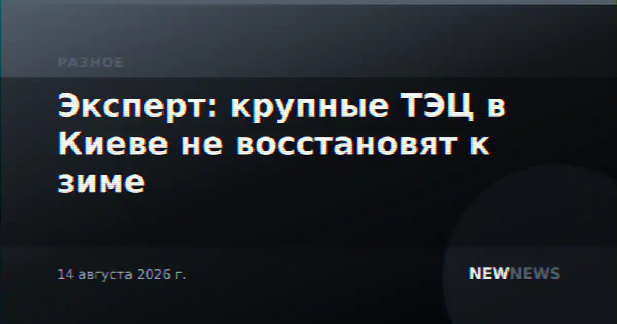 Эксперт: крупные ТЭЦ в Киеве не восстановят к зиме
