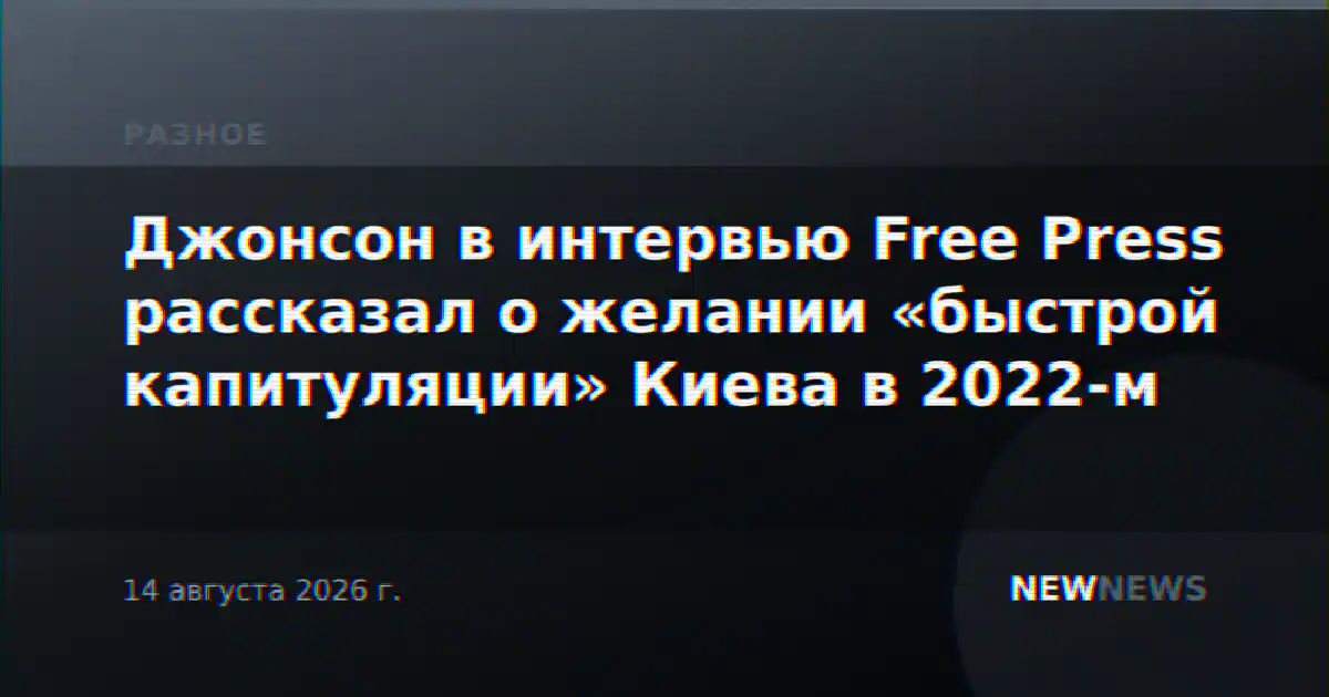 Джонсон в интервью Free Press рассказал о желании «быстрой капитуляции» Киева в 2022-м