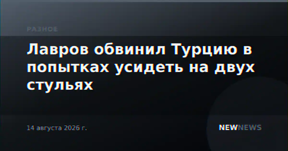Лавров обвинил Турцию в попытках усидеть на двух стульях