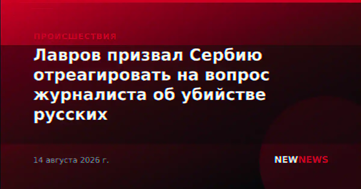 Лавров призвал Сербию отреагировать на вопрос журналиста об убийстве русских