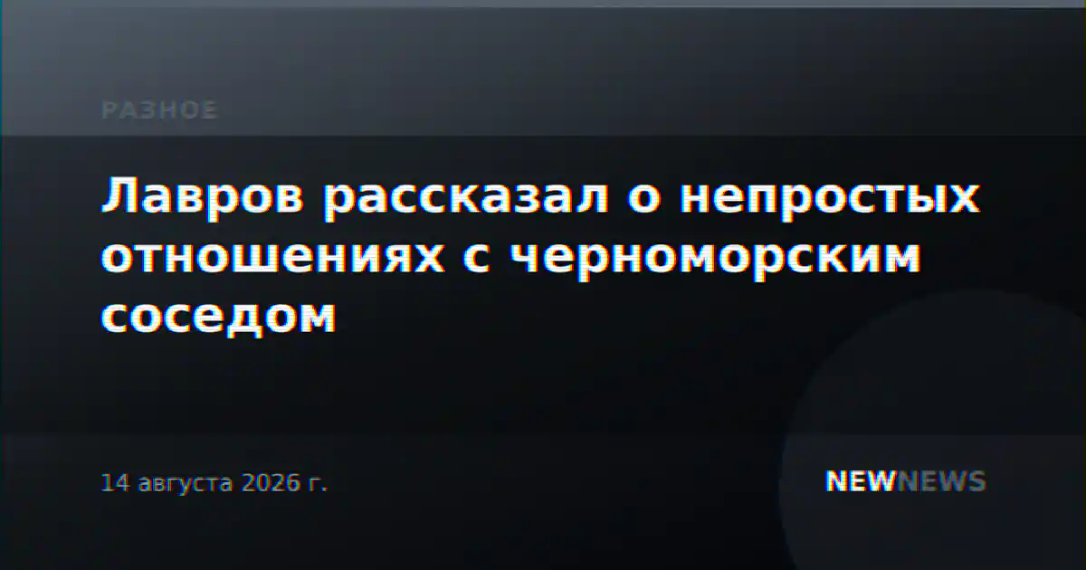 Лавров рассказал о непростых отношениях с черноморским соседом
