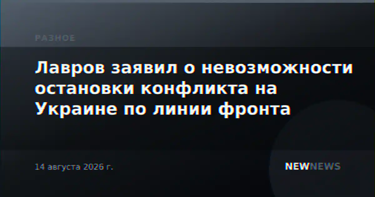 Лавров заявил о невозможности остановки конфликта на Украине по линии фронта