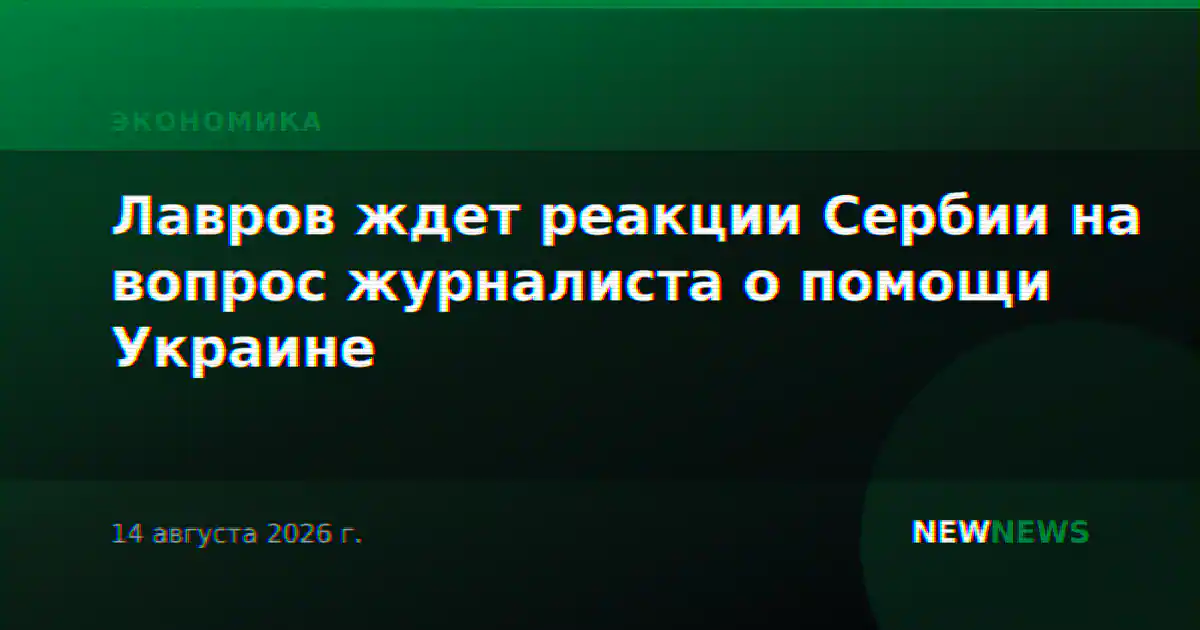 Лавров ждет реакции Сербии на вопрос журналиста о помощи Украине