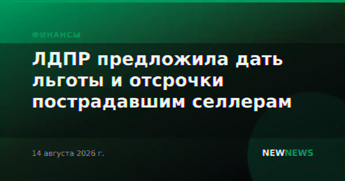 ЛДПР предложила дать льготы и отсрочки пострадавшим селлерам