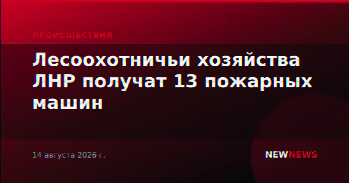 Лесоохотничьи хозяйства ЛНР получат 13 пожарных машин