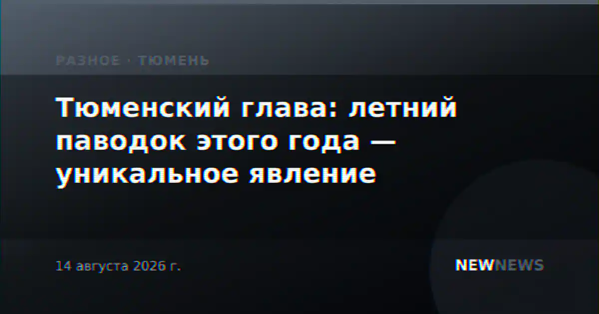 Тюменский глава: летний паводок этого года — уникальное явление