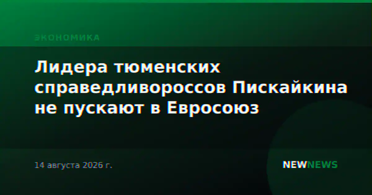 Лидера тюменских справедливороссов Пискайкина не пускают в Евросоюз