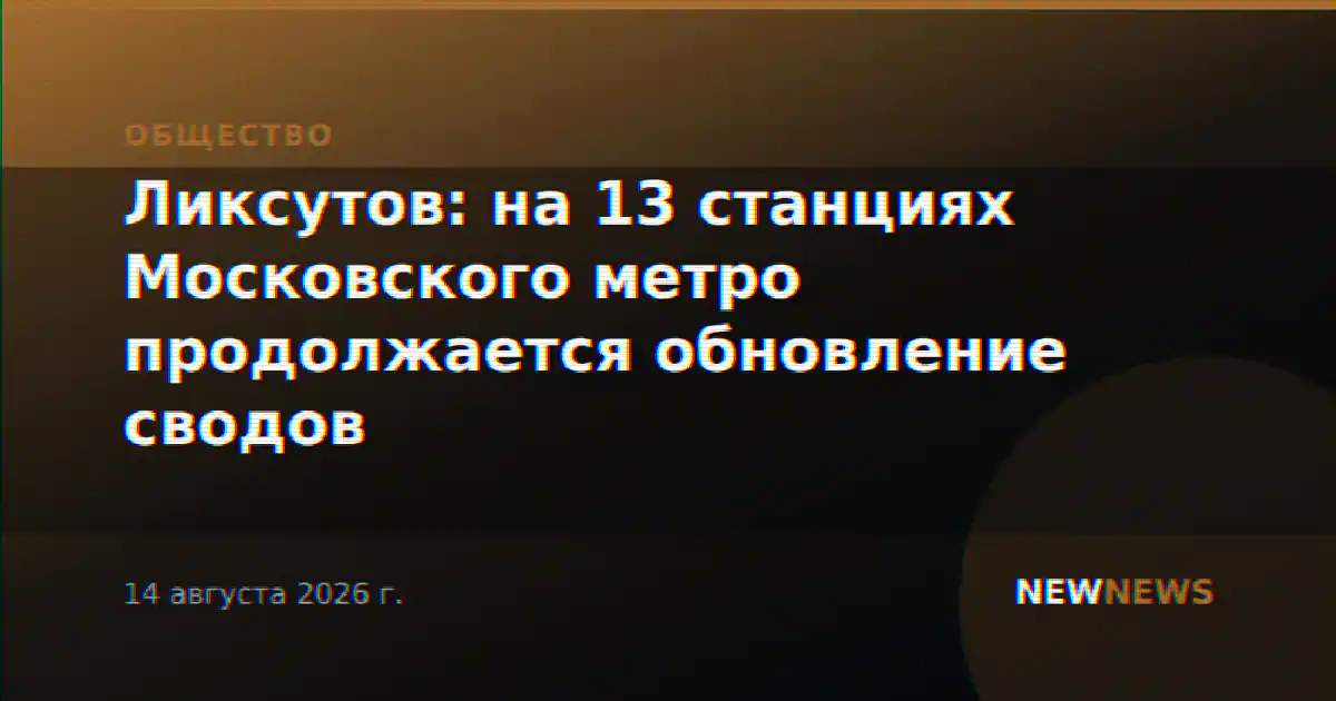Ликсутов: на 13 станциях Московского метро продолжается обновление сводов