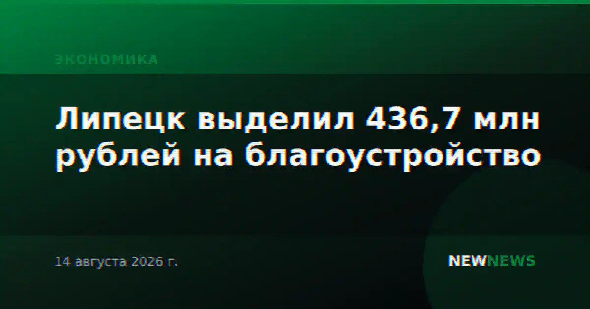 Липецк выделил 436,7 млн рублей на благоустройство