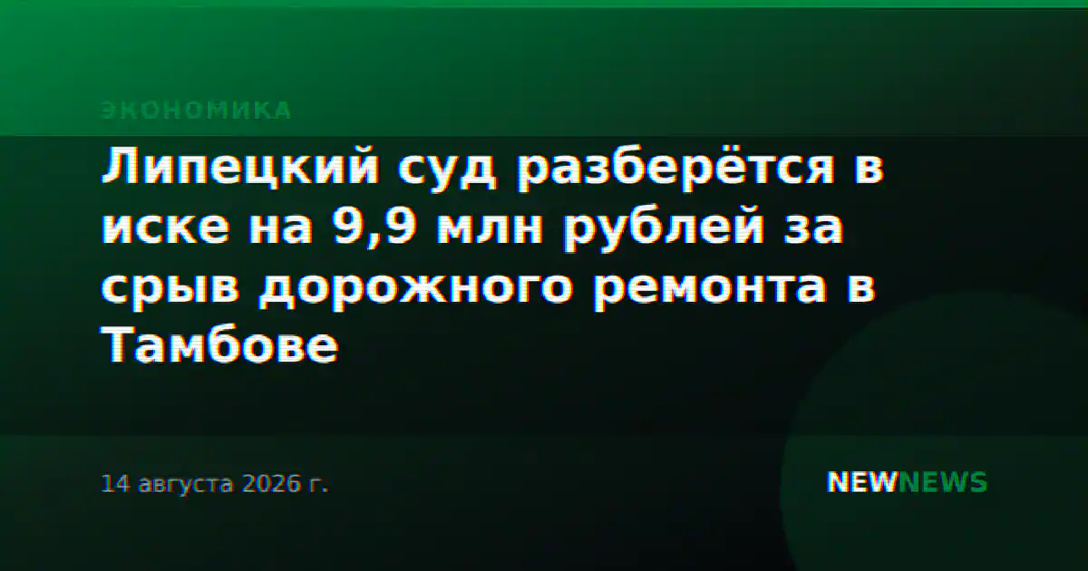 Липецкий суд разберётся в иске на 9,9 млн рублей за срыв дорожного ремонта в Тамбове