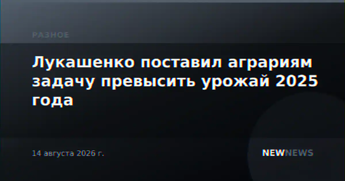 Лукашенко поставил аграриям задачу превысить урожай 2025 года