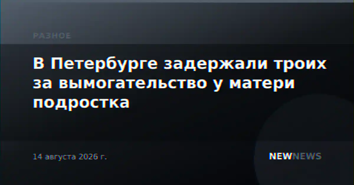 В Петербурге задержали троих за вымогательство у матери подростка