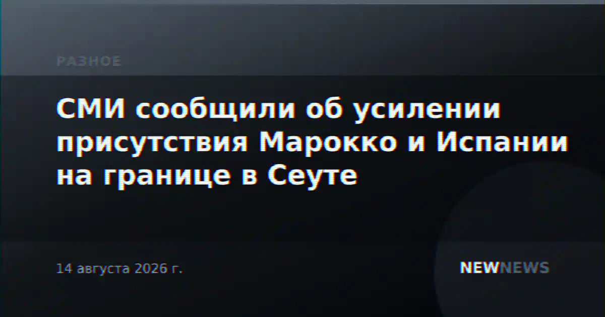 СМИ сообщили об усилении присутствия Марокко и Испании на границе в Сеуте