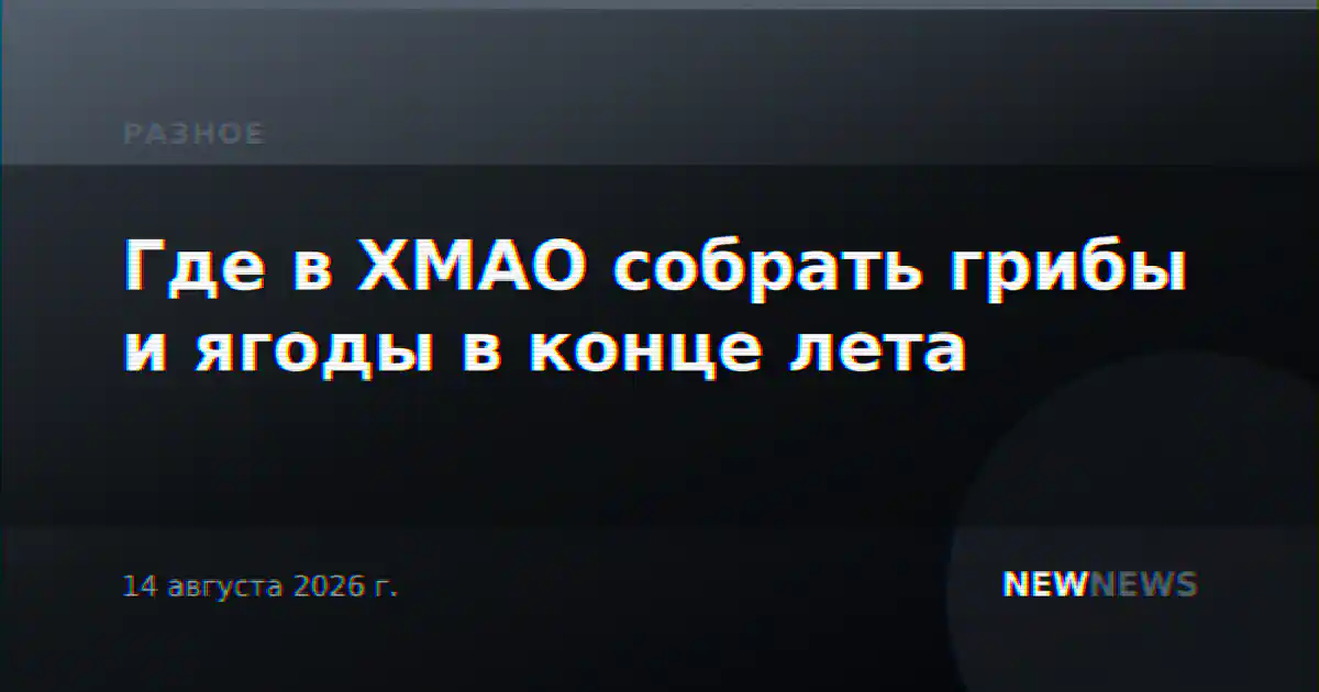 Где в ХМАО собрать грибы и ягоды в конце лета
