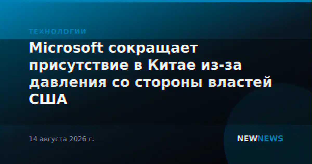 Microsoft сокращает присутствие в Китае из-за давления со стороны властей США
