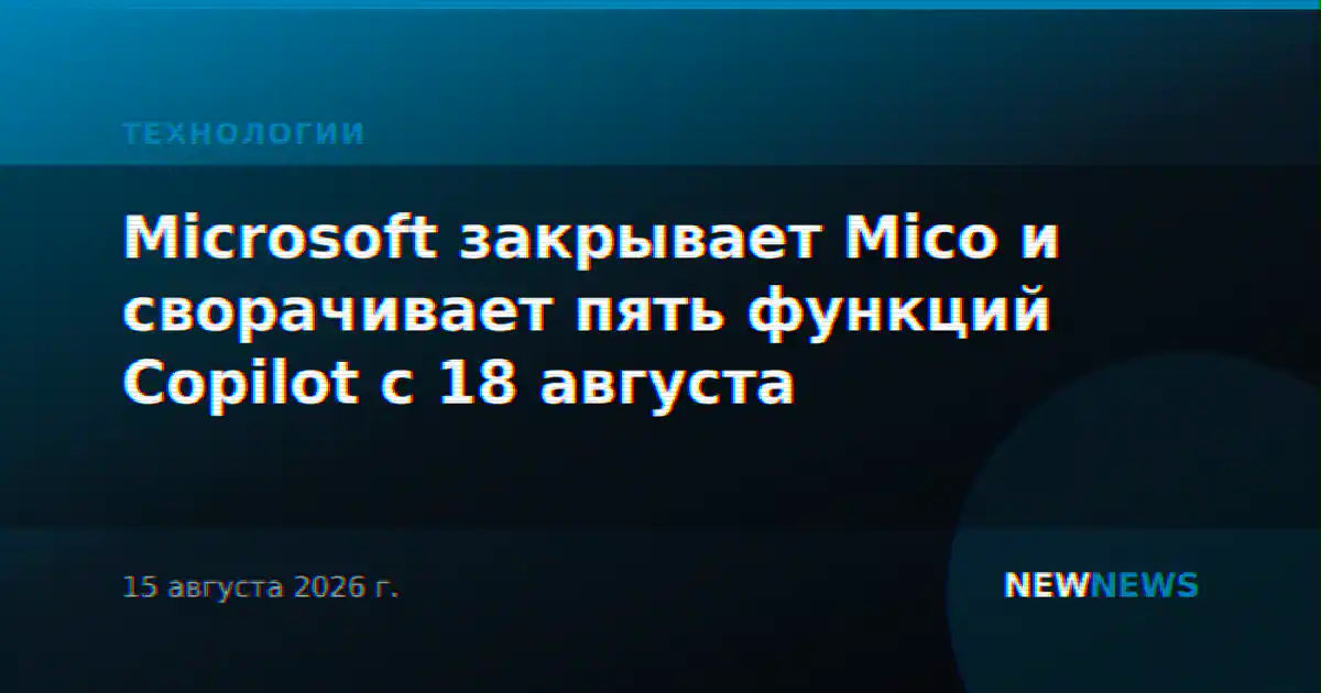 Microsoft закрывает Mico и сворачивает пять функций Copilot с 18 августа