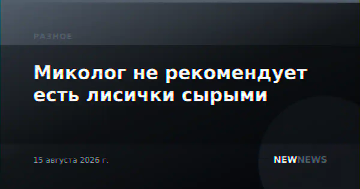 Миколог не рекомендует есть лисички сырыми