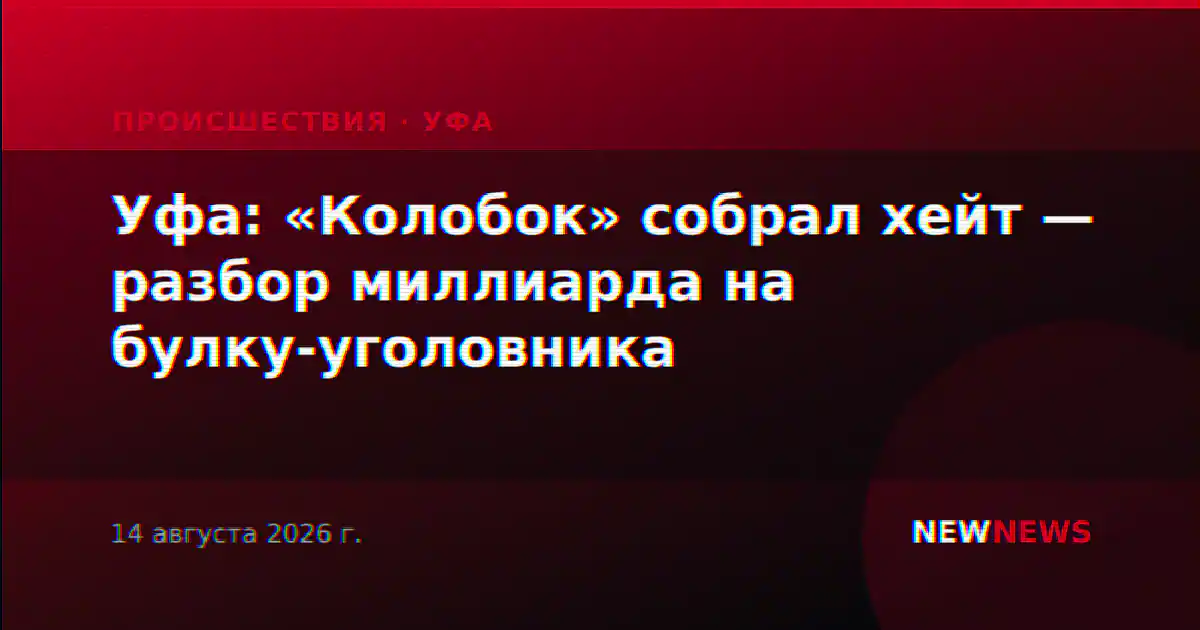 Уфа: «Колобок» собрал хейт — разбор миллиарда на булку-уголовника