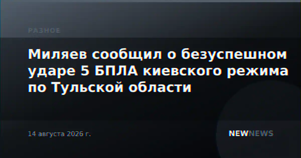 Миляев сообщил о безуспешном ударе 5 БПЛА киевского режима по Тульской области