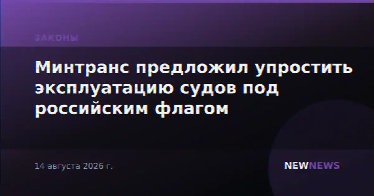 Минтранс предложил упростить эксплуатацию судов под российским флагом