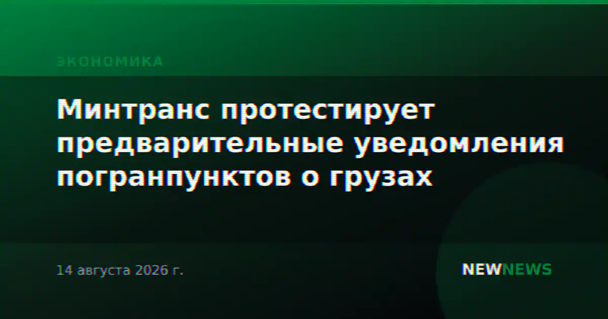 Минтранс протестирует предварительные уведомления погранпунктов о грузах