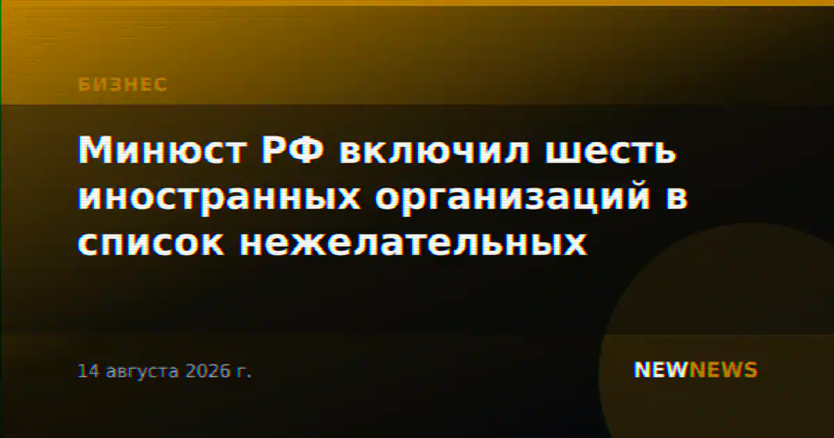 Минюст РФ включил шесть иностранных организаций в список нежелательных