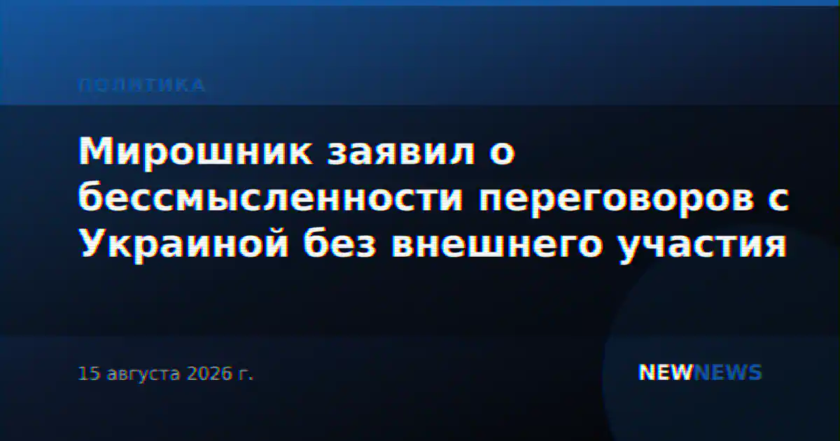 Мирошник заявил о бессмысленности переговоров с Украиной без внешнего участия