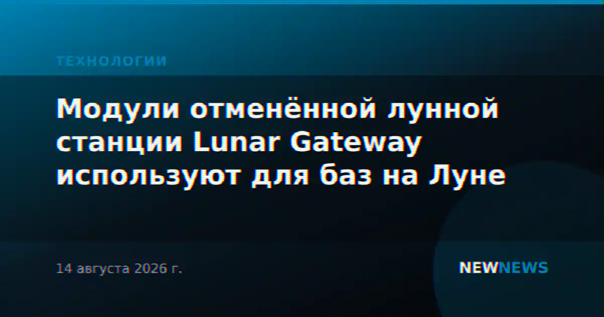 Модули отменённой лунной станции Lunar Gateway используют для баз на Луне
