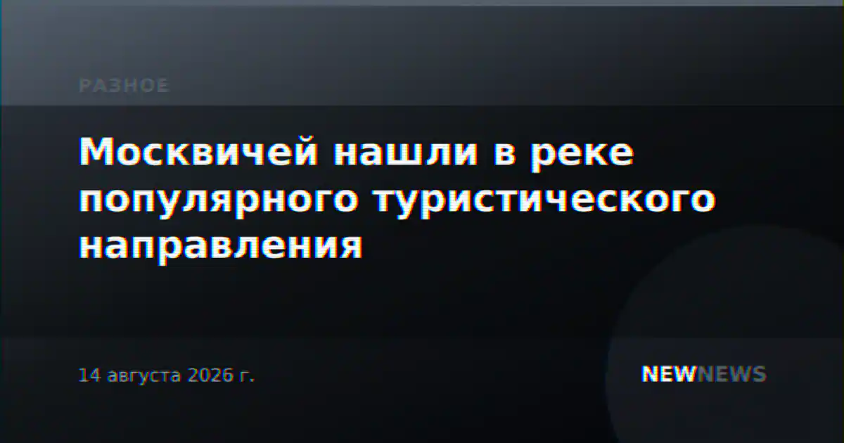 Москвичей нашли в реке популярного туристического направления