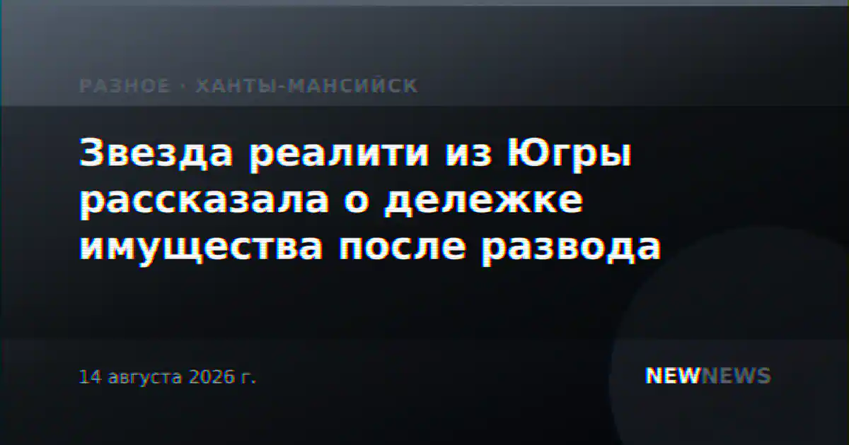 Звезда реалити из Югры рассказала о дележке имущества после развода