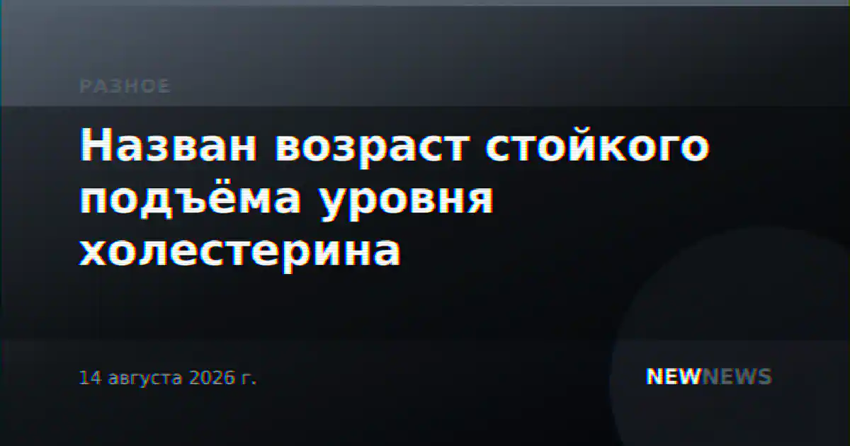 Назван возраст стойкого подъёма уровня холестерина