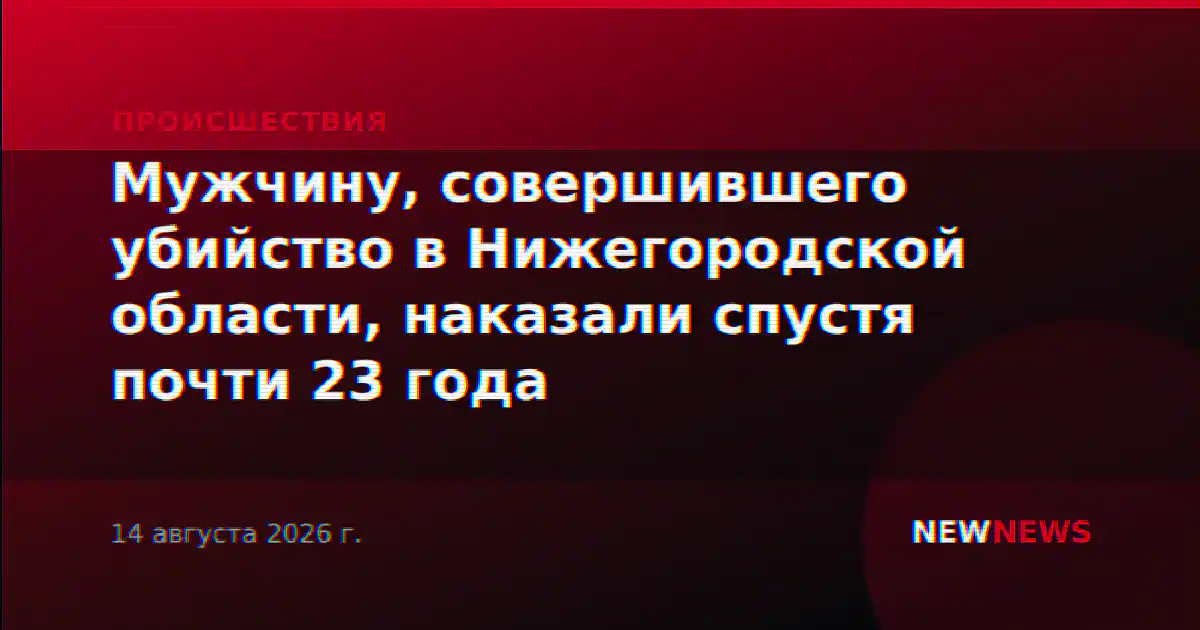 Мужчину, совершившего убийство в Нижегородской области, наказали спустя почти 23 года
