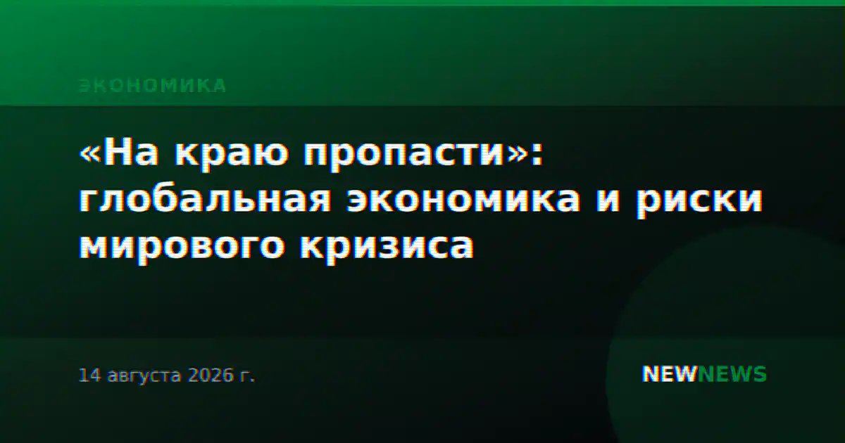 «На краю пропасти»: глобальная экономика и риски мирового кризиса