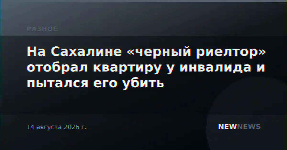 На Сахалине «черный риелтор» отобрал квартиру у инвалида и пытался его убить