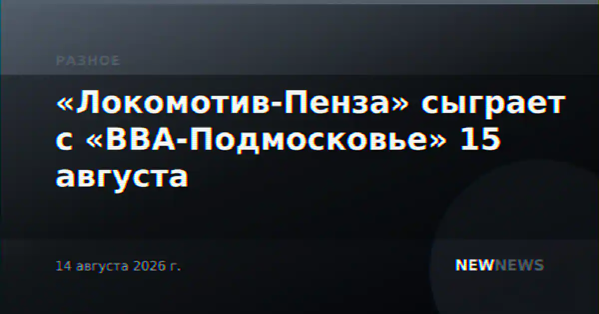 «Локомотив-Пенза» сыграет с «ВВА-Подмосковье» 15 августа